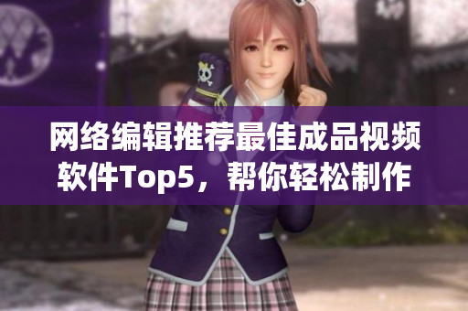 网络编辑推荐最佳成品视频软件Top5，帮你轻松制作高质量视频