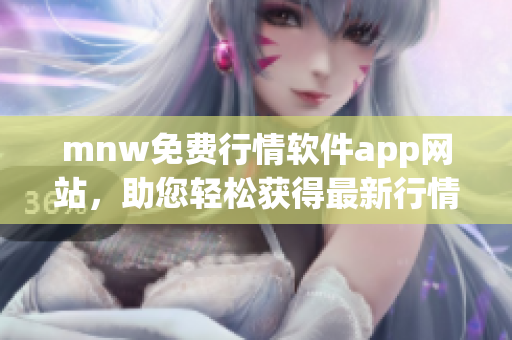 mnw免费行情软件app网站，助您轻松获得最新行情数据