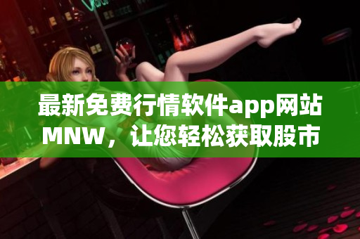 最新免费行情软件app网站MNW，让您轻松获取股市动态