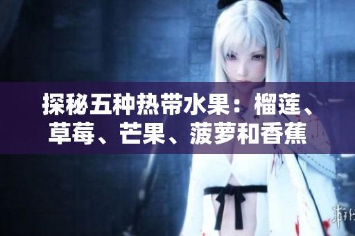 探秘五种热带水果：榴莲、草莓、芒果、菠萝和香蕉