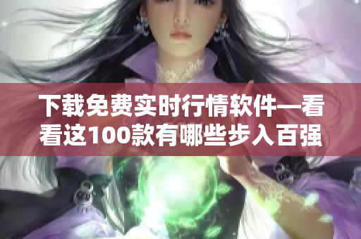 下载免费实时行情软件―看看这100款有哪些步入百强榜！