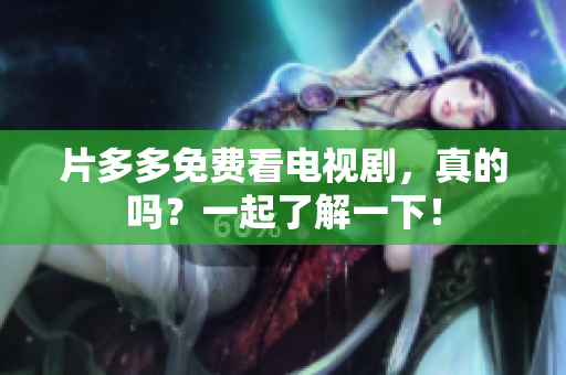 片多多免费看电视剧，真的吗？一起了解一下！