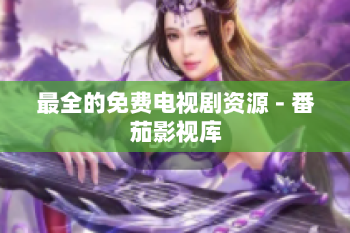最全的免费电视剧资源 - 番茄影视库