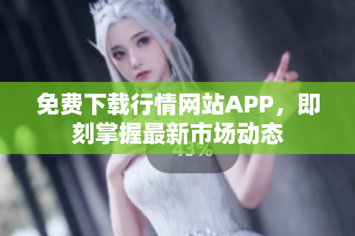免费下载行情网站APP，即刻掌握最新市场动态