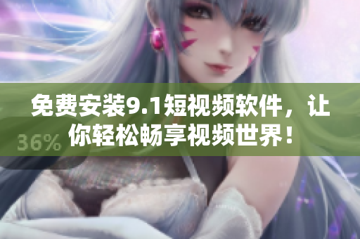 免费安装9.1短视频软件，让你轻松畅享视频世界！