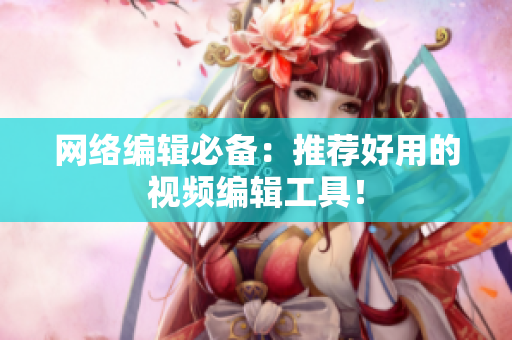 网络编辑必备：推荐好用的视频编辑工具！