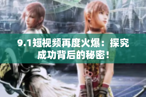 9.1短视频再度火爆：探究成功背后的秘密！