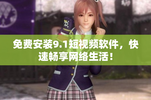免费安装9.1短视频软件，快速畅享网络生活！