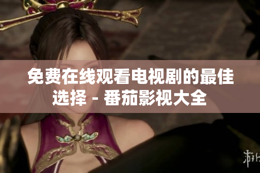 免费在线观看电视剧的最佳选择 - 番茄影视大全