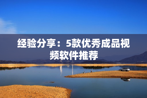 经验分享：5款优秀成品视频软件推荐