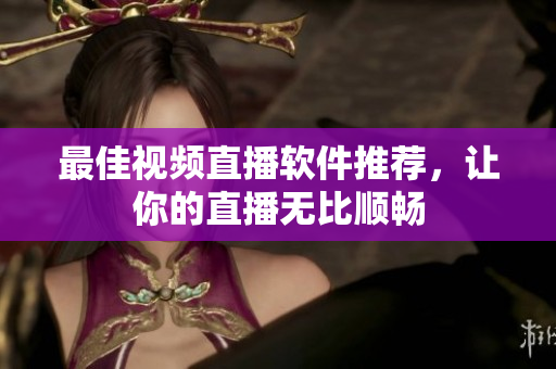 最佳视频直播软件推荐，让你的直播无比顺畅