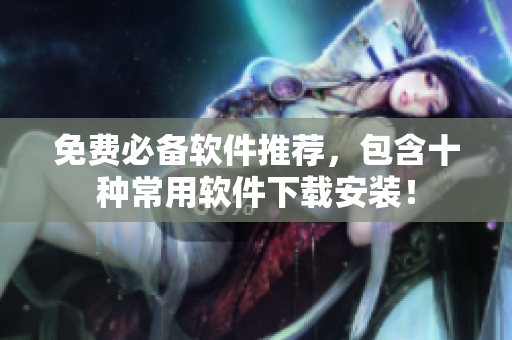 免费必备软件推荐，包含十种常用软件下载安装！