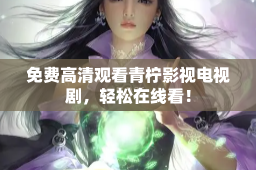 免费高清观看青柠影视电视剧，轻松在线看！