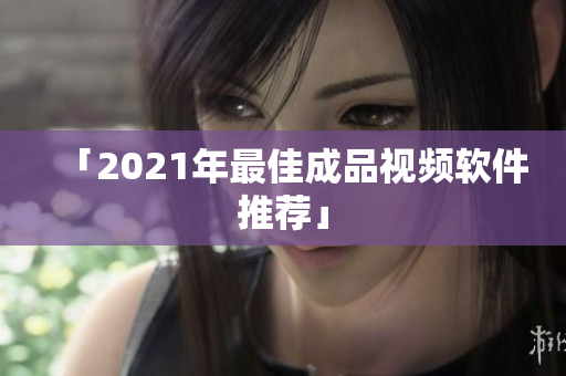 「2021年最佳成品视频软件推荐」