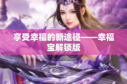 享受幸福的新途径——幸福宝解锁版