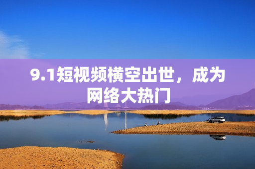 9.1短视频横空出世，成为网络大热门