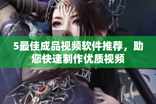 5最佳成品视频软件推荐，助您快速制作优质视频
