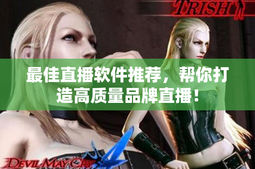 最佳直播软件推荐，帮你打造高质量品牌直播！