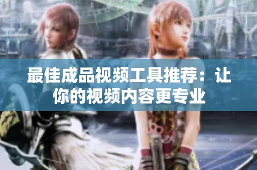 最佳成品视频工具推荐：让你的视频内容更专业