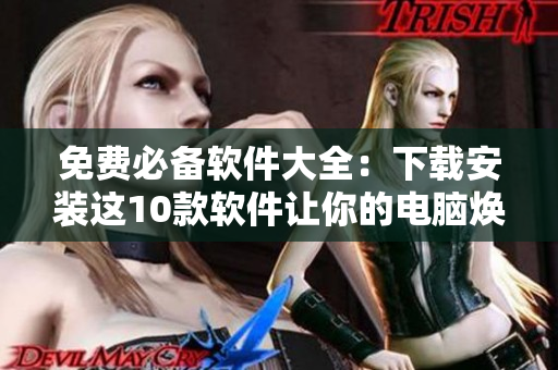 免费必备软件大全：下载安装这10款软件让你的电脑焕然一新