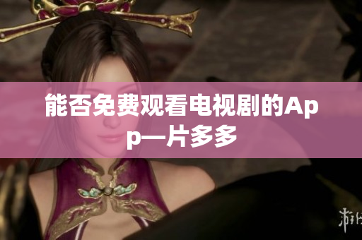 能否免费观看电视剧的App—片多多