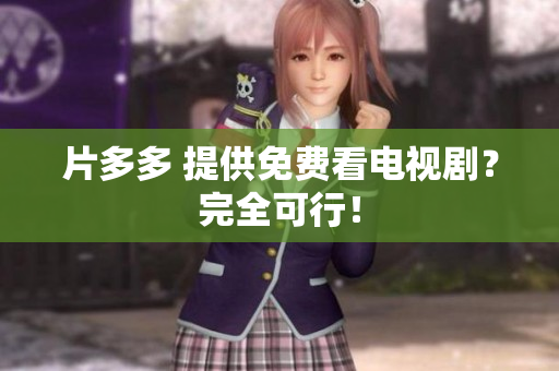 片多多 提供免费看电视剧？完全可行！