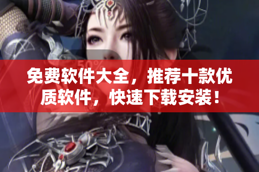 免费软件大全，推荐十款优质软件，快速下载安装！