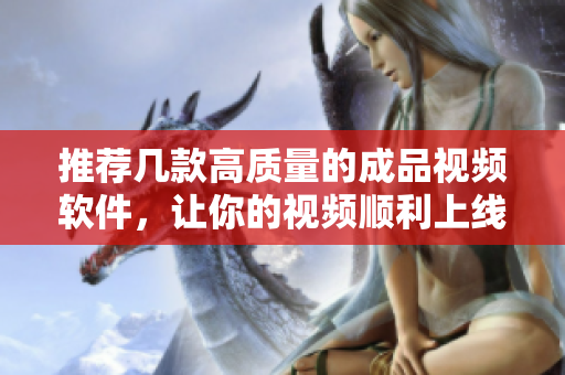 推荐几款高质量的成品视频软件，让你的视频顺利上线