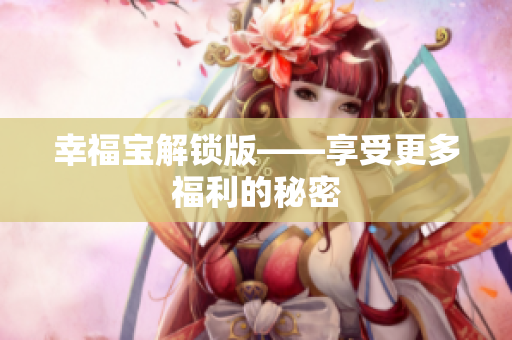 幸福宝解锁版——享受更多福利的秘密