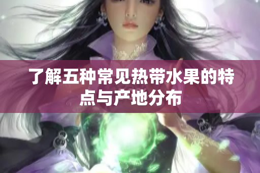 了解五种常见热带水果的特点与产地分布