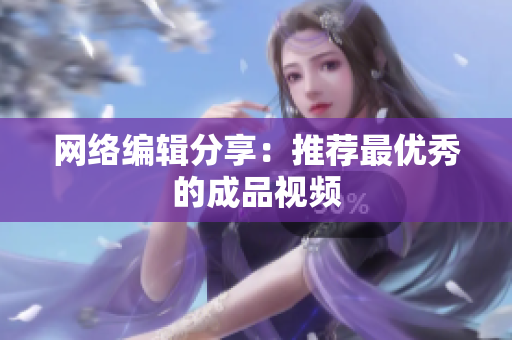 网络编辑分享：推荐最优秀的成品视频