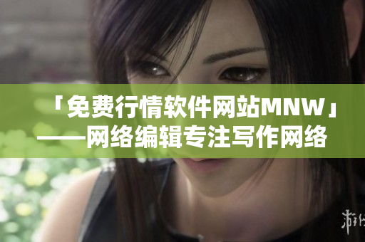 「免费行情软件网站MNW」——网络编辑专注写作网络相关文章