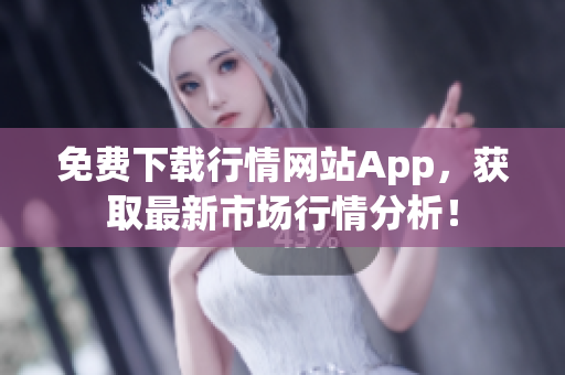 免费下载行情网站App，获取最新市场行情分析！