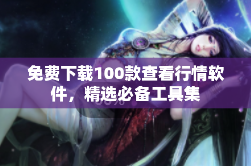 免费下载100款查看行情软件，精选必备工具集