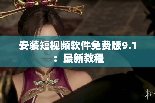 安装短视频软件免费版9.1：最新教程