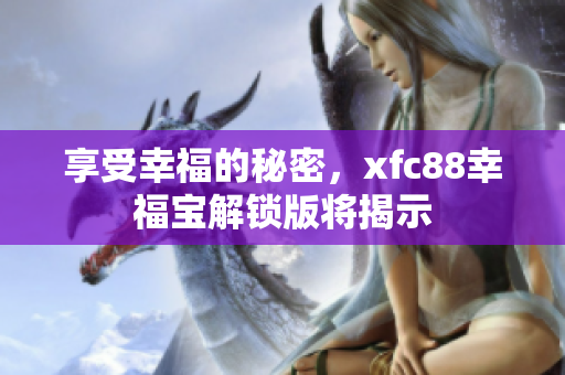 享受幸福的秘密，xfc88幸福宝解锁版将揭示