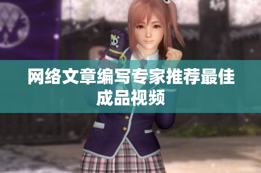 网络文章编写专家推荐最佳成品视频