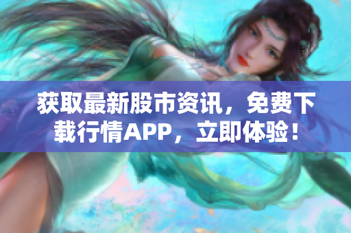 获取最新股市资讯，免费下载行情APP，立即体验！