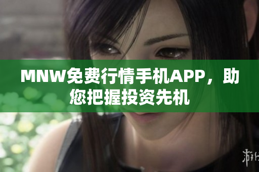 MNW免费行情手机APP，助您把握投资先机