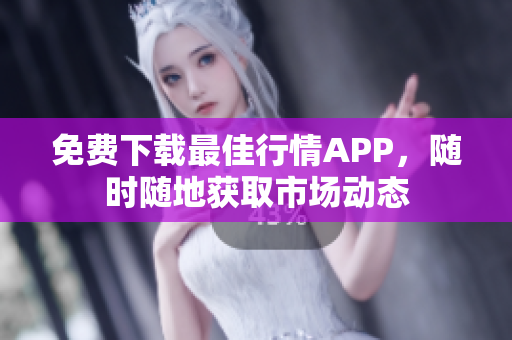 免费下载最佳行情APP，随时随地获取市场动态