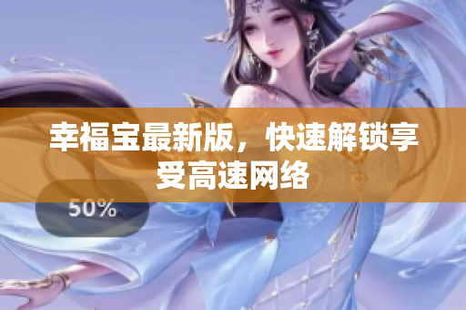 幸福宝最新版，快速解锁享受高速网络