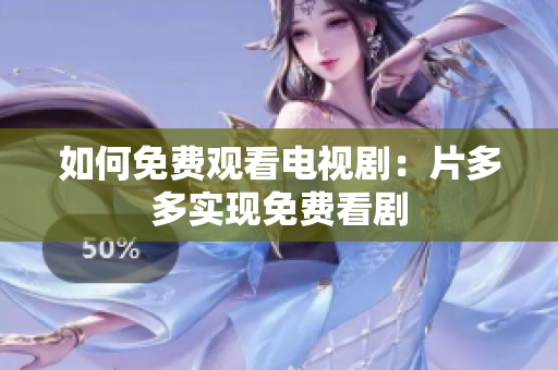 如何免费观看电视剧：片多多实现免费看剧