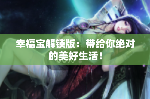 幸福宝解锁版：带给你绝对的美好生活！