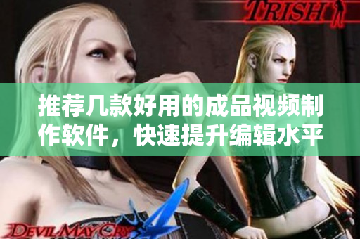 推荐几款好用的成品视频制作软件，快速提升编辑水平！