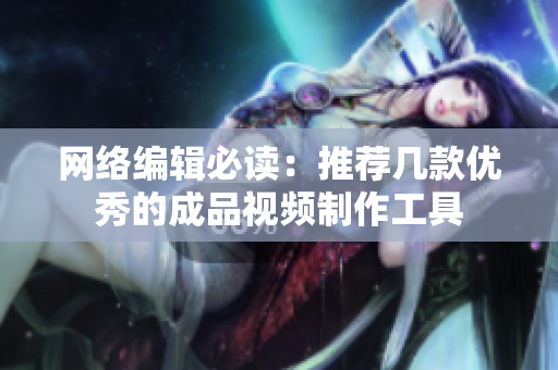 网络编辑必读：推荐几款优秀的成品视频制作工具