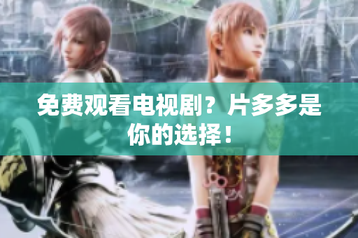 免费观看电视剧？片多多是你的选择！