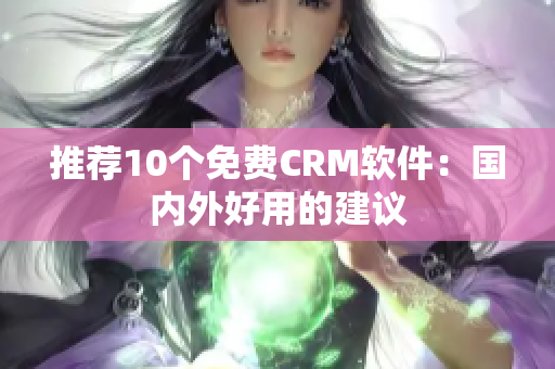 推荐10个免费CRM软件：国内外好用的建议