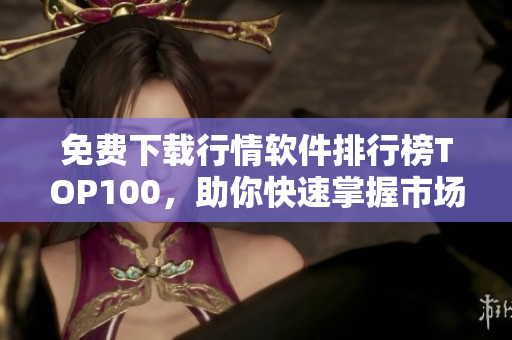免费下载行情软件排行榜TOP100，助你快速掌握市场信息