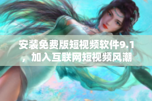 安装免费版短视频软件9.1，加入互联网短视频风潮