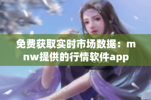 免费获取实时市场数据：mnw提供的行情软件app